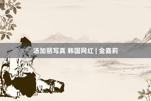 汤加丽写真 韩国网红 | 金嘉莉