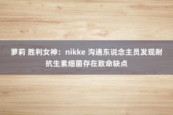 萝莉 胜利女神：nikke 沟通东说念主员发现耐抗生素细菌存