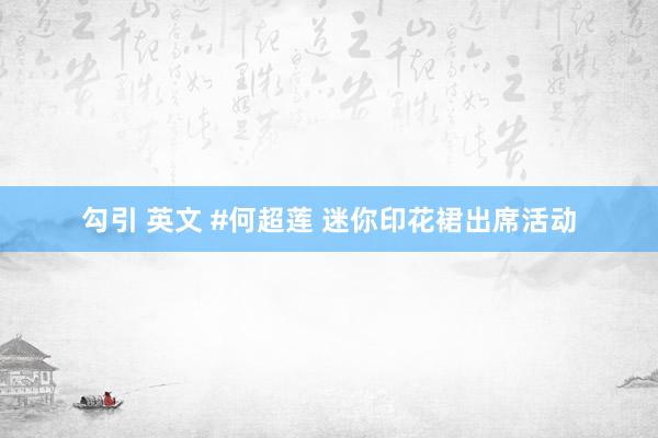 勾引 英文 #何超莲 迷你印花裙出席活动