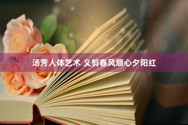 汤芳人体艺术 义剪春风顺心夕阳红