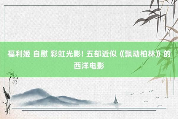 福利姬 自慰 彩虹光影! 五部近似《飘动柏林》的西洋电影