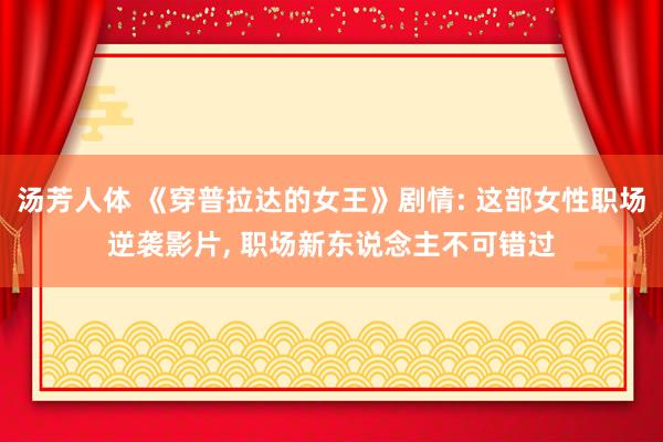 汤芳人体 《穿普拉达的女王》剧情: 这部女性职场逆袭影片, 